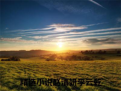 赵清妍李云乾(赵清妍李云乾)全文免费阅读无弹窗大结局_(赵清妍李云乾在线阅读)赵清妍李云乾最新章节列表笔趣阁（赵清妍李云乾）