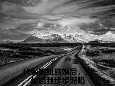 代替姐姐联姻后，大佬诱我步步深陷（顾奕舟苏绵绵）全文免费阅读无弹窗大结局_（代替姐姐联姻后，大佬诱我步步深陷）顾奕舟苏绵绵最新章节列表_笔趣阁