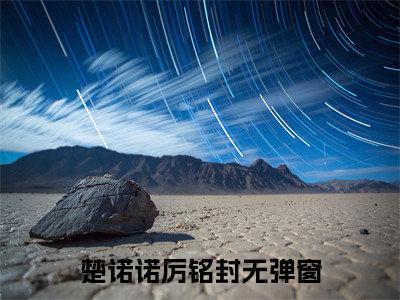 男女主人公叫楚诺诺厉铭封的小说楚诺诺厉铭封免费在线