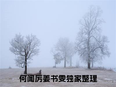 何闻厉姜书雯免费阅读无弹窗 何闻厉姜书雯最新章节