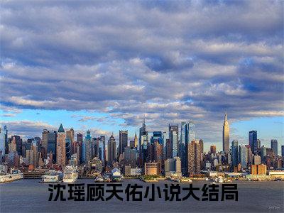 穿越七零，我成了女主的极品三嫂（沈瑶顾天佑全文在线阅读）-穿越七零，我成了女主的极品三嫂免费阅读