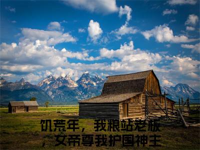 张扬（饥荒年，我粮站老板，女帝尊我护国神小说）全文在线阅读无弹窗大结局_（饥荒年，我粮站老板，女帝尊我护国神小说）张扬在线阅读无弹窗最新章节列表