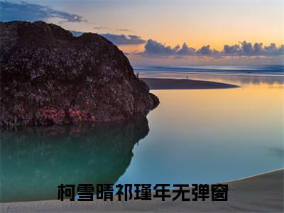 柯雪晴祁瑾年小说精彩章节今日阅读更新-（柯雪晴祁瑾年小说）免费阅读小说全文
