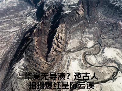 华夏无导演？邀古人拍摄爆红星际云溪（华夏无导演？邀古人拍摄爆红星际云溪）全文免费阅读无弹窗大结局_（华夏无导演？邀古人拍摄爆红星际云溪）最新章节列表笔趣阁（华夏无导演？邀古人拍摄爆红星际云溪）
