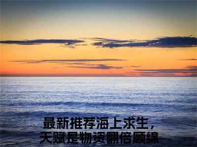 海上求生，天赋是物资翻倍顾绵小说在线阅读(海上求生，天赋是物资翻倍顾绵)_海上求生，天赋是物资翻倍顾绵小说最新章节