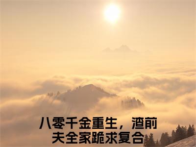 宋今禾顾景赫小说全文免费阅读小说八零千金重生，渣前夫全家跪求复合热门小说完整版阅读
