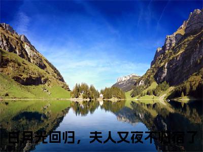 意泽盛知许珍藏美文读物白月光回归，夫人又夜不归宿了-白月光回归，夫人又夜不归宿了已完结全集大结局小说意泽盛知许