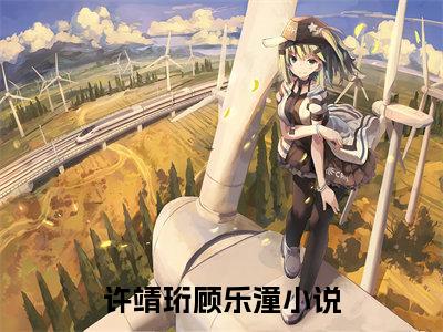 许靖珩顾乐潼回国后他专治不服抖音新书热荐-小说许靖珩顾乐潼全文完整版免费阅读