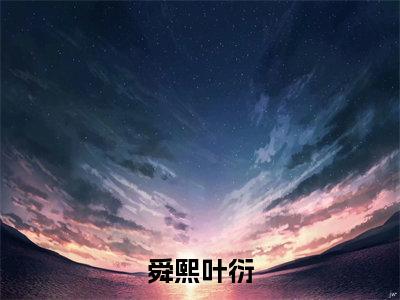 舜熙叶衍（舜熙叶衍）全文免费阅读无弹窗大结局_舜熙叶衍全文在线阅读无弹窗