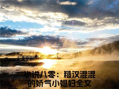 八零：糙汉混混的娇气小媳妇小说免费阅读无弹窗-八零：糙汉混混的娇气小媳妇（姜早早陆远川）小说免费阅读无弹窗大结局