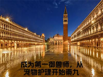 成为第一御兽师，从宠物护理开始秦九无广告小说免费阅读，成为第一御兽师，从宠物护理开始秦九完结小说在线阅读