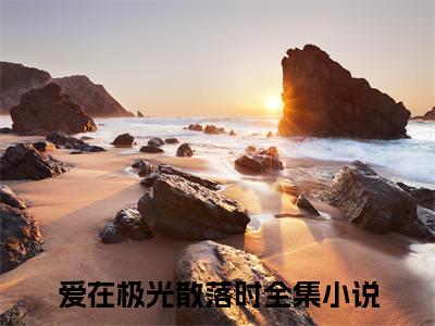 爱在极光散落时（大结局小说全集完整版）许宏毅于曼文小说_爱在极光散落时全文阅读笔趣阁