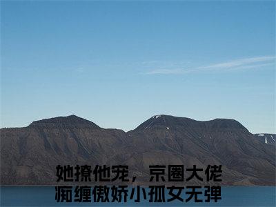 她撩他宠，京圈大佬痴缠傲娇小孤女在线阅读（厉焱霆夏清珝）全文免费阅读无弹窗大结局_厉焱霆夏清珝最新章节列表笔趣阁（她撩他宠，京圈大佬痴缠傲娇小孤女）