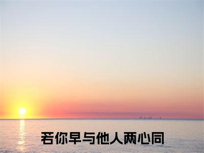 傅江辞宋书影（若你早与他人两心同）全文免费阅读无弹窗_若你早与他人两心同最新小说_笔趣阁