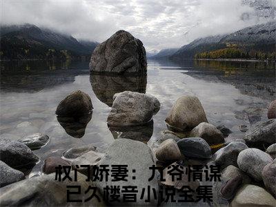 权门娇妻：九爷情谋已久楼音（权门娇妻：九爷情谋已久楼音）全文免费阅读无弹窗大结局_（权门娇妻：九爷情谋已久楼音）权门娇妻：九爷情谋已久楼音最新章节列表_笔趣阁（权门娇妻：九爷情谋已久楼音）