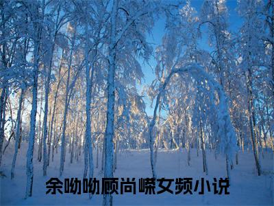 余呦呦顾尚嵘：余呦呦顾尚嵘阅读无弹窗大结局_（余呦呦顾尚嵘阅读无弹窗）最新章节列表_笔趣阁（余呦呦顾尚嵘）