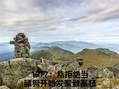 1977：从拒绝当舔狗开始发家致富杨凡（1977：从拒绝当舔狗开始发家致富杨凡）全文免费阅读无弹窗大结局_（1977：从拒绝当舔狗开始发家致富杨凡）1977：从拒绝当舔狗开始发家致富杨凡全文最新章节列表_笔趣阁（1977：从拒绝当舔狗开始发家致富杨凡）