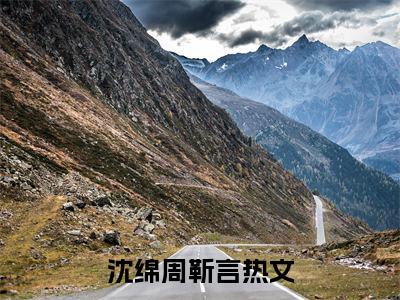 沈绵周靳言(沈绵周靳言)全文免费阅读无弹窗大结局_沈绵周靳言最新章节列表_笔趣阁
