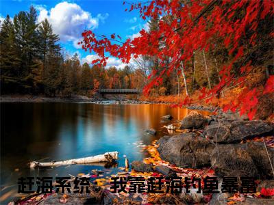 陈芷瑶杨家和（赶海系统：我靠赶海钓鱼暴富）爽文小说全文阅读-陈芷瑶杨家和最新章节更新