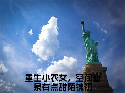 重生小农女，空间仙泉有点甜陌锦初小说热门榜单免费阅读，重生小农女，空间仙泉有点甜陌锦初抖音新上热文分享_笔趣阁