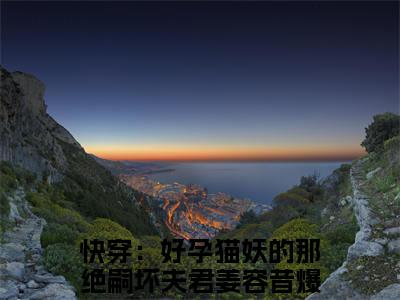 快穿：好孕猫妖的那绝嗣坏夫君姜容昔(快穿：好孕猫妖的那绝嗣坏夫君姜容昔)抖音热推小说全集无删减，快穿：好孕猫妖的那绝嗣坏夫君姜容昔小说在线免费阅读大结局