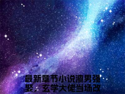 渣男强娶，玄学大佬当场改嫁了陆明霜（渣男强娶，玄学大佬当场改嫁了陆明霜）小说全文免费阅读正版无弹窗_(渣男强娶，玄学大佬当场改嫁了陆明霜)最新章节列表