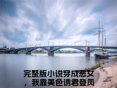 穿成恶女，我靠美色诱君登凤位苏晚意阅读无弹窗大结局_穿成恶女，我靠美色诱君登凤位苏晚意穿越小说免费阅读_笔趣阁