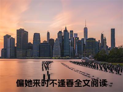偏她来时不逢春（洛似锦魏逢春）小说全文免费阅读无弹窗_（洛似锦魏逢春）偏她来时不逢春小说全文免费阅读最新章节列表笔趣阁