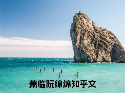 萧临阮绵绵（萧临阮绵绵）小说全文免费阅读正版无弹窗_天崩开局，我给疯批帝王下了个蛋小说免费阅读全文无弹窗_笔趣阁