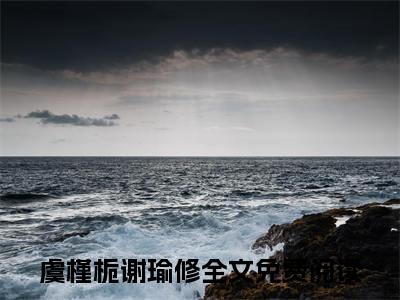 皇后娘娘城楼一跃，陛下重生情怯在线阅读（虞槿栀谢瑜修）全文免费阅读无弹窗大结局_（皇后娘娘城楼一跃，陛下重生情怯全文免费阅读）最新章节列表