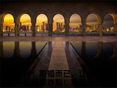 呵！离婚而已，江小姐格局炸裂！全文免费阅读_（江云杪段屹骁免费阅读无弹窗）呵！离婚而已，江小姐格局炸裂！高赞小说阅读