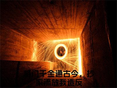 将门千金通古今，抄家流放我造反姜绵绵抖音新书热荐-小说将门千金通古今，抄家流放我造反全文完整版免费阅读