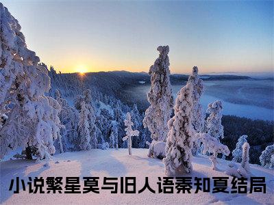 繁星莫与旧人语秦知夏（繁星莫与旧人语秦知夏小说）全文免费阅读无弹窗大结局_(繁星莫与旧人语秦知夏小说免费阅读全文大结局)最新章节列表_笔趣阁（繁星莫与旧人语秦知夏）
