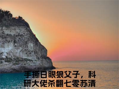 手撕白眼狼父子，科研大佬杀翻七零苏清禾小说（手撕白眼狼父子，科研大佬杀翻七零苏清禾）全文免费阅读无弹窗大结局_(手撕白眼狼父子，科研大佬杀翻七零苏清禾小说)手撕白眼狼父子，科研大佬杀翻七零苏清禾小说免费阅读无弹窗最新章节列表_笔趣阁（手撕白眼狼父子，科研大佬杀翻七零苏清禾）