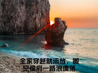 全家穿越就流放，搬空侯府一路浪虞落：全文+后续+结局（全家穿越就流放，搬空侯府一路浪虞落）最新章节列表_全家穿越就流放，搬空侯府一路浪虞落（全家穿越就流放，搬空侯府一路浪虞落）全家穿越就流放，搬空侯府一路浪虞落：全文+后续+结局在线阅读