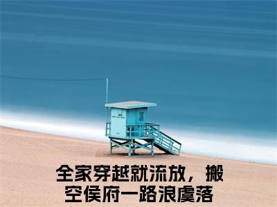 全家穿越就流放，搬空侯府一路浪虞落（全家穿越就流放，搬空侯府一路浪虞落）最新章节在线阅读-全家穿越就流放，搬空侯府一路浪虞落小说完整版阅读