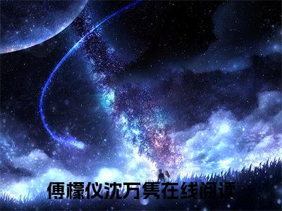 傅檬仪沈万隽全文小说-（傅檬仪沈万隽）最新章节在线阅读