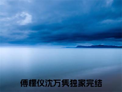 傅檬仪沈万隽（傅檬仪沈万隽全文免费阅读）小说最新章节_傅檬仪沈万隽全文免费阅读最新章节列表_笔趣阁