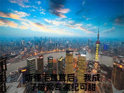 听懂毛茸茸后，我成了破案专家纪可甜（听懂毛茸茸后，我成了破案专家纪可甜）全文免费阅读无弹窗_听懂毛茸茸后，我成了破案专家纪可甜最新小说_笔趣阁（听懂毛茸茸后，我成了破案专家纪可甜）