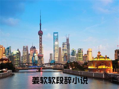 (姜软软段辞：结局+番外)经典书荒必读(姜软软段辞)全文免费阅读无弹窗大结局_姜软软段辞：结局+番外最新章节列表_笔趣阁姜软软段辞