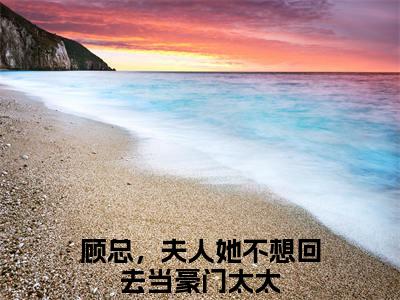 顾泊聿温怡：全文+后续（顾总，夫人她不想回去当豪门太太）终章阅读全文无删减_顾泊聿温怡：全文+后续全文免费阅读无弹窗大结局（顾总，夫人她不想回去当豪门太太）