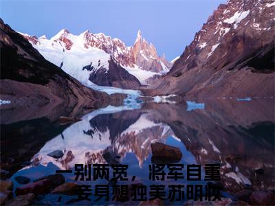 （一别两宽，将军自重，妾身想独美苏明妆：一别两宽，将军自重，妾身想独美苏明妆）全文免费阅读已完结无弹窗（一别两宽，将军自重，妾身想独美苏明妆：结局+番外）最新章节列表_笔趣阁