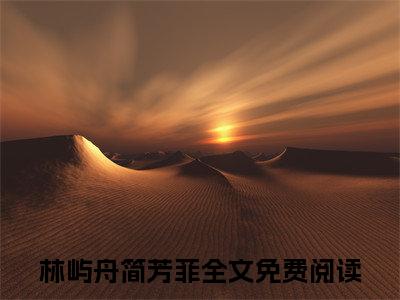 林屿舟简芳菲小说（林屿舟简芳菲）全文免费阅读无弹窗大结局_(林屿舟简芳菲)林屿舟简芳菲小说免费阅读无弹窗最新章节列表_笔趣阁（林屿舟简芳菲）