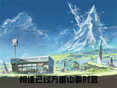 相逢已过万重山姜时宜免费阅读无弹窗（相逢已过万重山姜时宜）全文免费阅读无弹窗大结局_(相逢已过万重山姜时宜)相逢已过万重山姜时宜最新章节列表_笔趣阁（相逢已过万重山姜时宜）