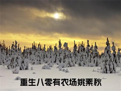 重生八零有农场姚素秋全文免费阅读（重生八零有农场姚素秋小说）全文免费阅读无弹窗大结局_(重生八零有农场姚素秋小说小说免费阅读)最新章节列表_（重生八零有农场姚素秋）