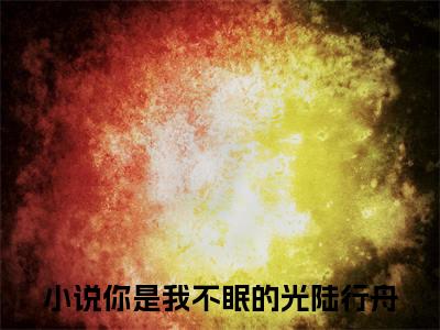 你是我不眠的光陆行舟(你是我不眠的光陆行舟)是什么小说-美文赏析你是我不眠的光陆行舟抖音热文分享