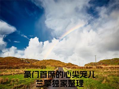 豪门首席的心尖宠儿兰擎全文（豪门首席的心尖宠儿兰擎）全文免费阅读无弹窗大结局_豪门首席的心尖宠儿兰擎全文最新章节列表_笔趣阁（豪门首席的心尖宠儿兰擎）