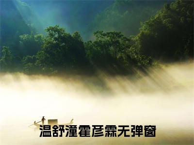 温舒潼霍彦霖前文（温舒潼霍彦霖）全文浏览_温舒潼霍彦霖前文全文浏览