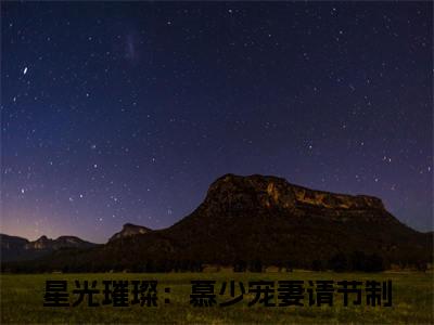 尤溪慕晟封（星光璀璨：慕少宠妻请节制）全文免费阅读_尤溪慕晟封免费阅读最新章节列表笔趣阁（星光璀璨：慕少宠妻请节制）