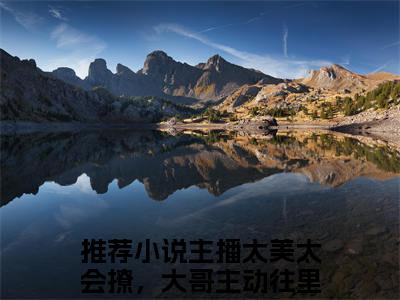 主播太美太会撩，大哥主动往里跳浦夕（主播太美太会撩，大哥主动往里跳浦夕）全文免费阅读无弹窗大结局_主播太美太会撩，大哥主动往里跳浦夕最新章节列表（主播太美太会撩，大哥主动往里跳浦夕）